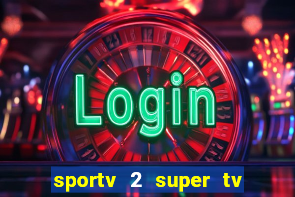 sportv 2 super tv ao vivo